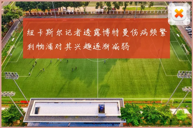 纽卡斯尔记者透露博特曼伤病频繁利物浦对其兴趣逐渐减弱
