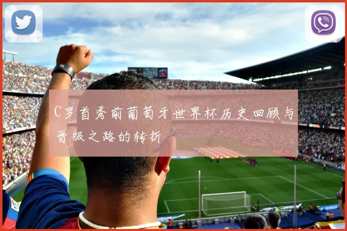 C罗首秀前葡萄牙世界杯历史回顾与晋级之路的转折