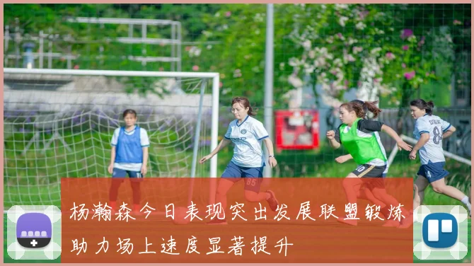 杨瀚森今日表现突出发展联盟锻炼助力场上速度显著提升