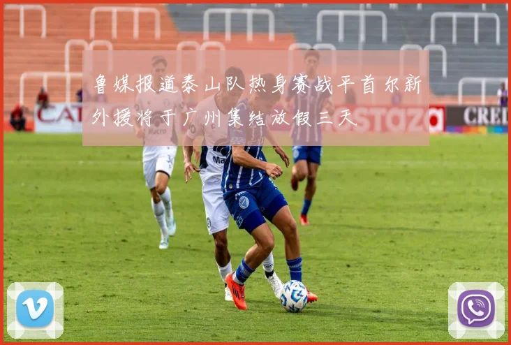 鲁媒报道泰山队热身赛战平首尔新外援将于广州集结放假三天