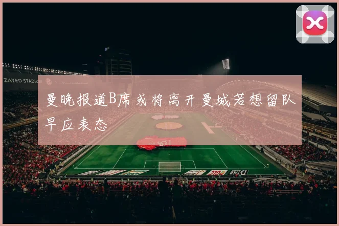 曼晚报道B席或将离开曼城若想留队早应表态