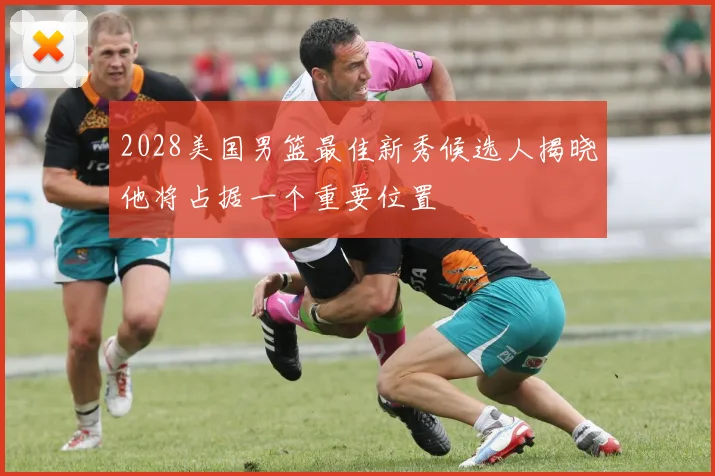 2028美国男篮最佳新秀候选人揭晓他将占据一个重要位置