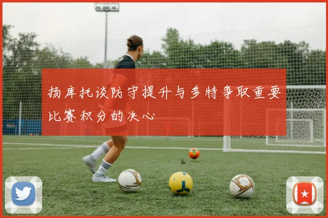 扬库托谈防守提升与多特争取重要比赛积分的决心