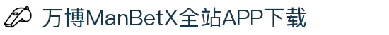 万博全站(ManBetX)(中国)官方网站IOS/安卓通用版/APP下载