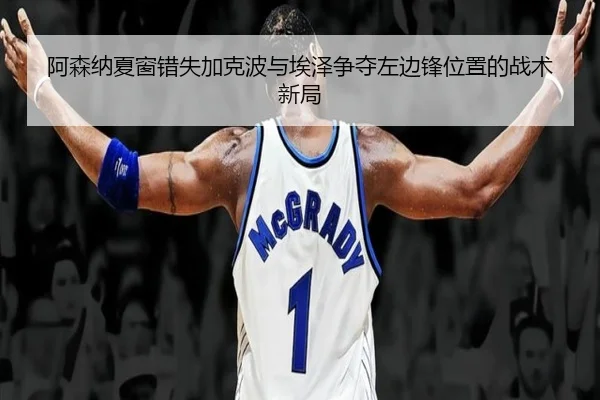 阿森纳夏窗错失加克波与埃泽争夺左边锋位置的战术新局 - ManBetX